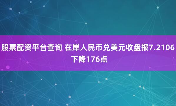 股票配资平台查询 在岸人民币兑美元收盘报7.2106 下降176点