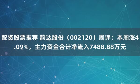 配资股票推荐 韵达股份（002120）周评：本周涨4.09%，主力资金合计净流入7488.88万元