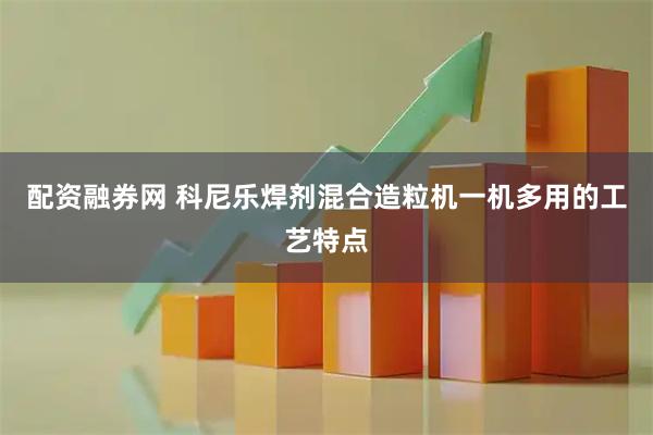 配资融券网 科尼乐焊剂混合造粒机一机多用的工艺特点