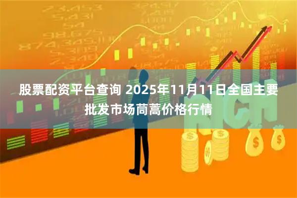 股票配资平台查询 2025年11月11日全国主要批发市场茼蒿价格行情